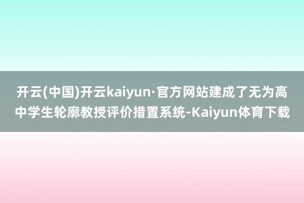 开云(中国)开云kaiyun·官方网站建成了无为高中学生轮廓教授评价措置系统-Kaiyun体育下载