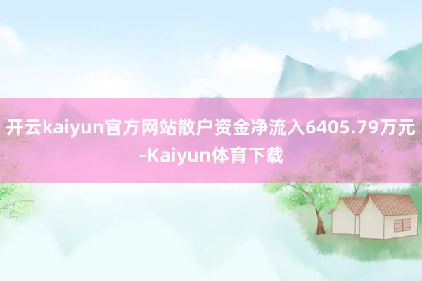 开云kaiyun官方网站散户资金净流入6405.79万元-Kaiyun体育下载