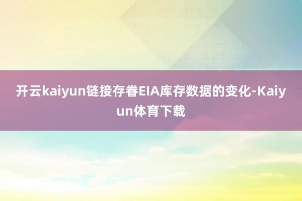 开云kaiyun链接存眷EIA库存数据的变化-Kaiyun体育下载