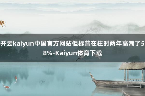 开云kaiyun中国官方网站但标普在往时两年高潮了58%-Kaiyun体育下载