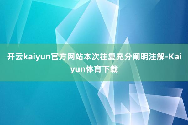 开云kaiyun官方网站本次往复充分阐明注解-Kaiyun体育下载