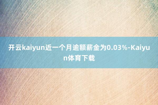 开云kaiyun近一个月逾额薪金为0.03%-Kaiyun体育下载