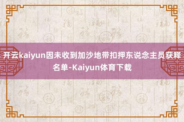 开云kaiyun因未收到加沙地带扣押东说念主员获释名单-Kaiyun体育下载
