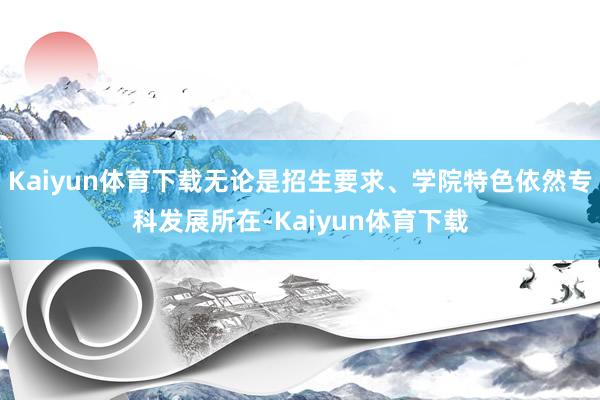 Kaiyun体育下载无论是招生要求、学院特色依然专科发展所在-Kaiyun体育下载
