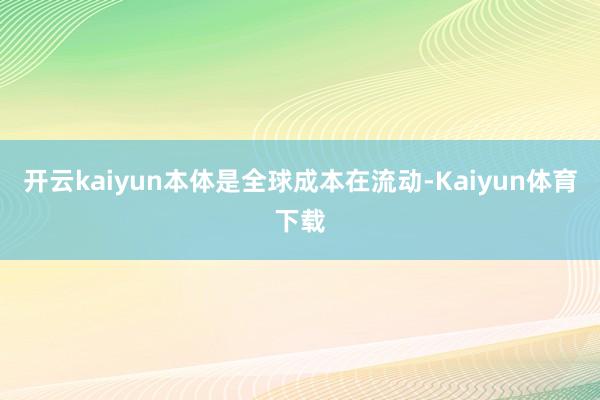 开云kaiyun本体是全球成本在流动-Kaiyun体育下载