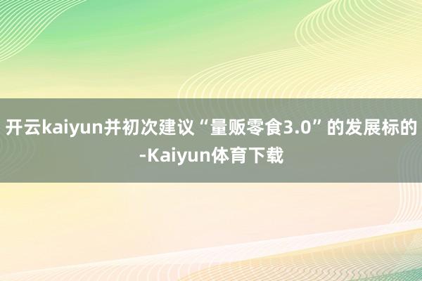 开云kaiyun并初次建议“量贩零食3.0”的发展标的-Kaiyun体育下载