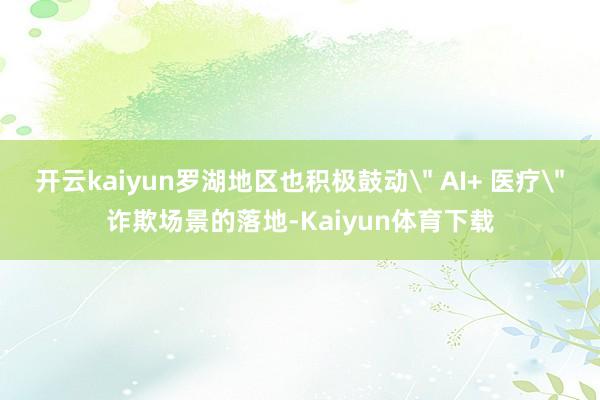开云kaiyun罗湖地区也积极鼓动