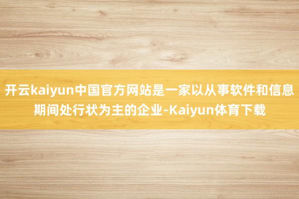 开云kaiyun中国官方网站是一家以从事软件和信息期间处行状为主的企业-Kaiyun体育下载