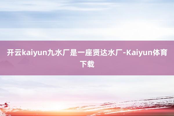 开云kaiyun九水厂是一座贤达水厂-Kaiyun体育下载
