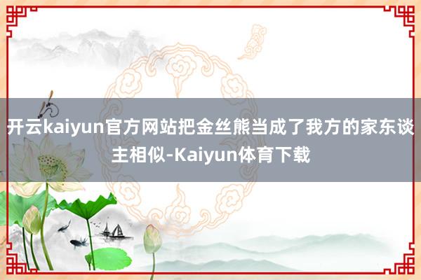 开云kaiyun官方网站把金丝熊当成了我方的家东谈主相似-Kaiyun体育下载