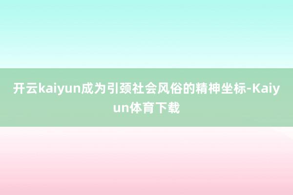 开云kaiyun成为引颈社会风俗的精神坐标-Kaiyun体育下载