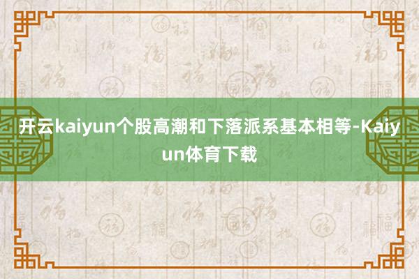 开云kaiyun　　个股高潮和下落派系基本相等-Kaiyun体育下载