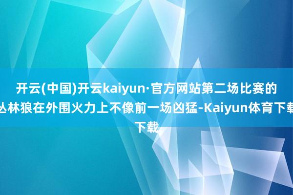 开云(中国)开云kaiyun·官方网站第二场比赛的丛林狼在外围火力上不像前一场凶猛-Kaiyun体育下载