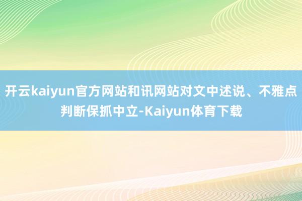 开云kaiyun官方网站和讯网站对文中述说、不雅点判断保抓中立-Kaiyun体育下载