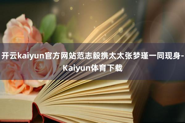 开云kaiyun官方网站范志毅携太太张梦瑾一同现身-Kaiyun体育下载