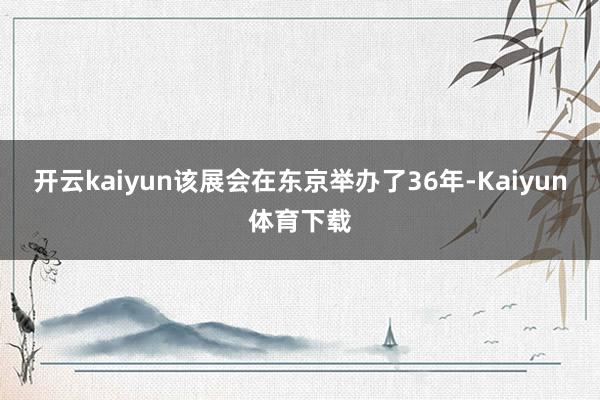 开云kaiyun　　该展会在东京举办了36年-Kaiyun体育下载