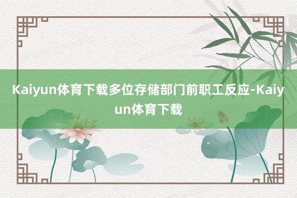 Kaiyun体育下载多位存储部门前职工反应-Kaiyun体育下载
