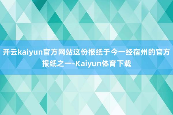 开云kaiyun官方网站这份报纸于今一经宿州的官方报纸之一-Kaiyun体育下载