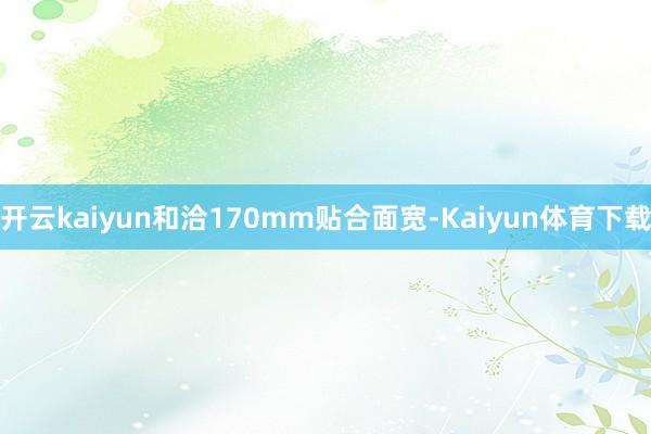 开云kaiyun和洽170mm贴合面宽-Kaiyun体育下载