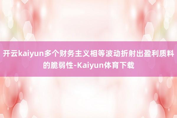 开云kaiyun多个财务主义相等波动折射出盈利质料的脆弱性-Kaiyun体育下载