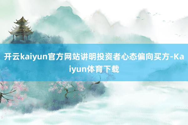 开云kaiyun官方网站讲明投资者心态偏向买方-Kaiyun体育下载