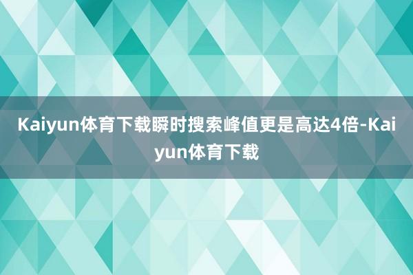 Kaiyun体育下载瞬时搜索峰值更是高达4倍-Kaiyun体育下载