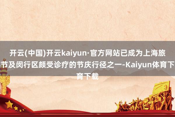 开云(中国)开云kaiyun·官方网站已成为上海旅游节及闵行区颇受诊疗的节庆行径之一-Kaiyun体育下载