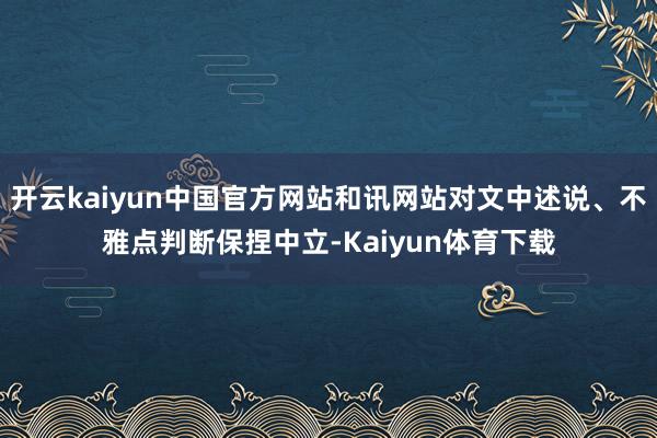 开云kaiyun中国官方网站和讯网站对文中述说、不雅点判断保捏中立-Kaiyun体育下载