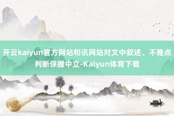 开云kaiyun官方网站和讯网站对文中叙述、不雅点判断保握中立-Kaiyun体育下载
