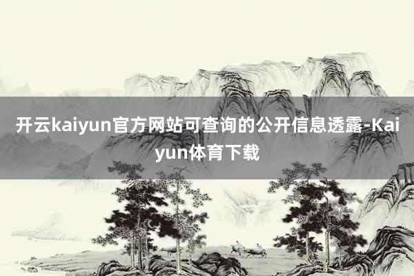 开云kaiyun官方网站可查询的公开信息透露-Kaiyun体育下载