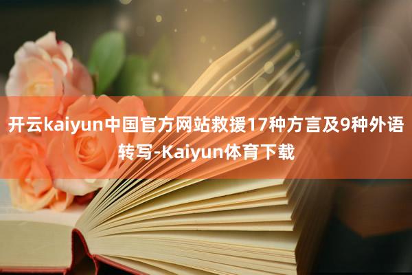 开云kaiyun中国官方网站救援17种方言及9种外语转写-Kaiyun体育下载